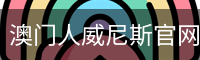 澳门人威尼斯官网首页
